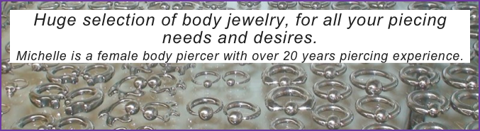 Huge selection of body jewelry, for all your piecing needs and desires.
Michelle is a female body piercer with over 20 years piercing experience.